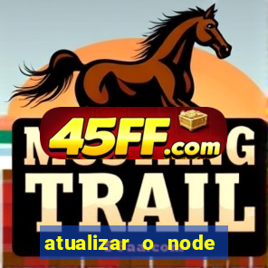 atualizar o node no windows